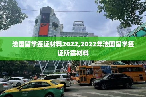 法国留学签证材料2022,2022年法国留学签证所需材料  第1张