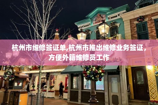 杭州市维修签证单,杭州市推出维修业务签证，方便外籍维修员工作