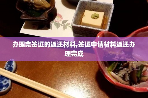 办理完签证的返还材料,签证申请材料返还办理完成