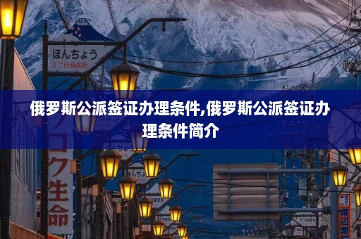 俄罗斯公派签证办理条件,俄罗斯公派签证办理条件简介