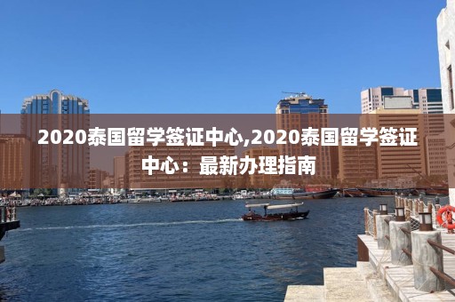 2020泰国留学签证中心,2020泰国留学签证中心：最新办理指南  第1张