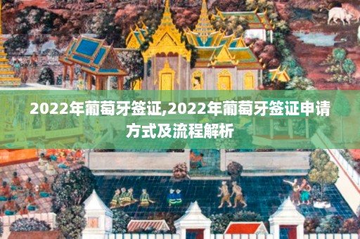 2022年葡萄牙签证,2022年葡萄牙签证申请方式及流程解析  第1张