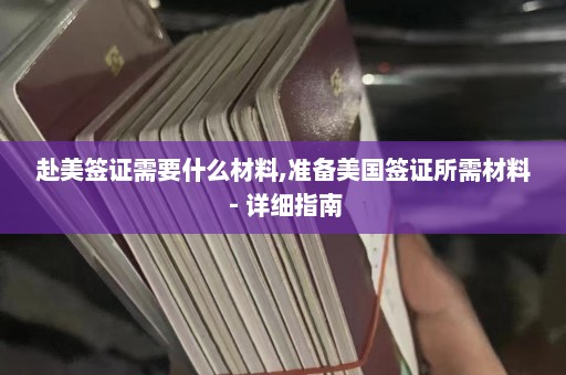 赴美签证需要什么材料,准备美国签证所需材料 - 详细指南  第1张