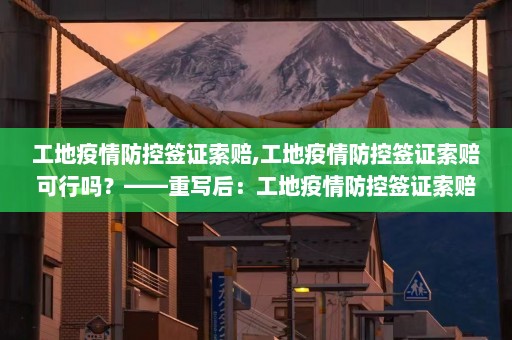 工地疫情防控签证索赔,工地疫情防控签证索赔可行吗？——重写后：工地疫情防控签证索赔实用吗？