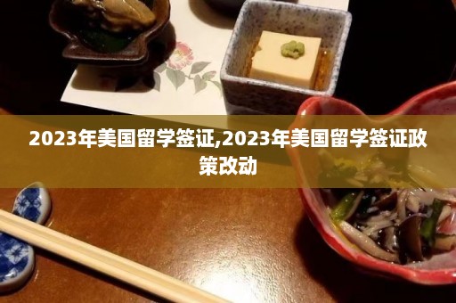 2023年美国留学签证,2023年美国留学签证政策改动