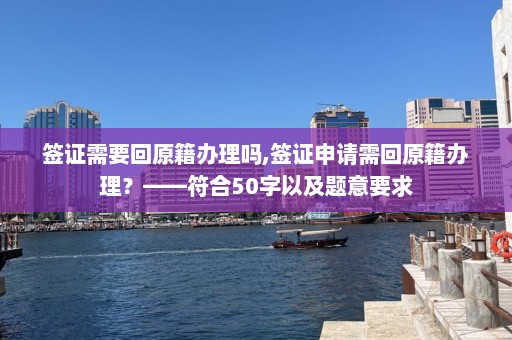 签证需要回原籍办理吗,签证申请需回原籍办理？——符合50字以及题意要求  第1张