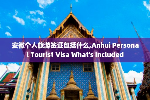 安徽个人旅游签证包括什么,Anhui Personal Tourist Visa What's Included  第1张