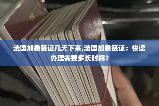 法国加急签证几天下来,法国加急签证：快速办理需要多长时间？  第1张