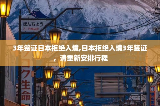 3年签证日本拒绝入境,日本拒绝入境3年签证，请重新安排行程