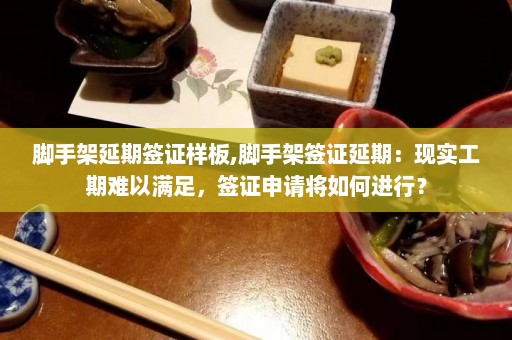 脚手架延期签证样板,脚手架签证延期：现实工期难以满足，签证申请将如何进行？