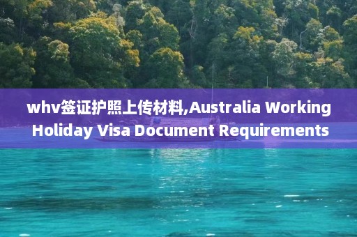 whv签证护照上传材料,Australia Working Holiday Visa Document Requirements