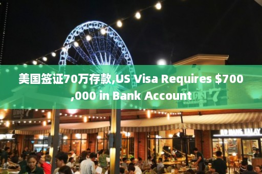 美国签证70万存款,US Visa Requires $700,000 in Bank Account