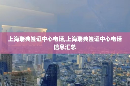 上海瑞典签证中心电话,上海瑞典签证中心电话信息汇总  第1张