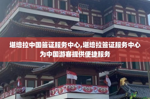 堪培拉中国签证服务中心,堪培拉签证服务中心为中国游客提供便捷服务