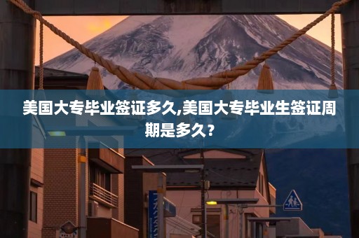 美国大专毕业签证多久,美国大专毕业生签证周期是多久？