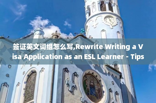 签证英文词组怎么写,Rewrite Writing a Visa Application as an ESL Learner - Tips for Success.