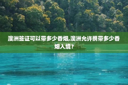 澳洲签证可以带多少香烟,澳洲允许携带多少香烟入境？