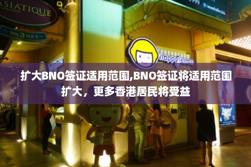 扩大BNO签证适用范围,BNO签证将适用范围扩大，更多香港居民将受益  第1张