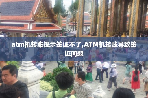 atm机转账提示签证不了,ATM机转账导致签证问题  第1张