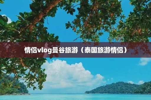 情侣vlog曼谷旅游（泰国旅游情侣）