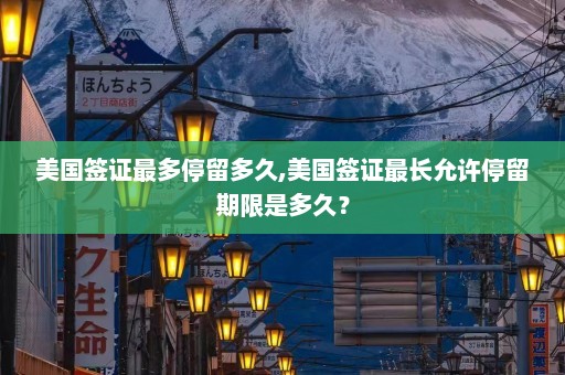 美国签证最多停留多久,美国签证最长允许停留期限是多久？