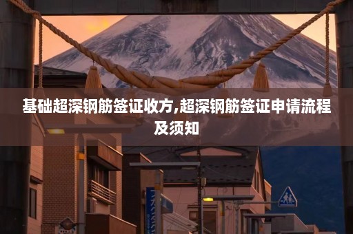 基础超深钢筋签证收方,超深钢筋签证申请流程及须知