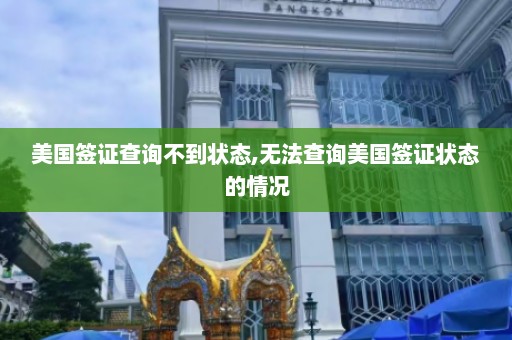 美国签证查询不到状态,无法查询美国签证状态的情况