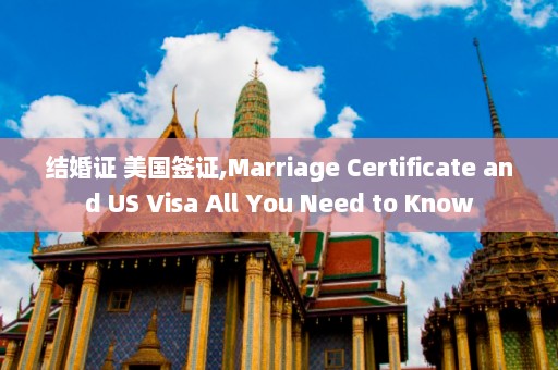 结婚证 美国签证,Marriage Certificate and US Visa All You Need to Know