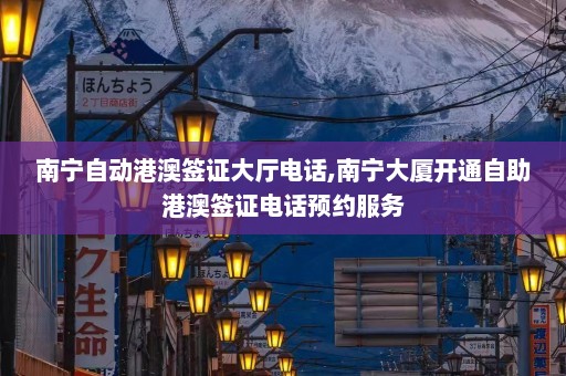 南宁自动港澳签证大厅电话,南宁大厦开通自助港澳签证电话预约服务