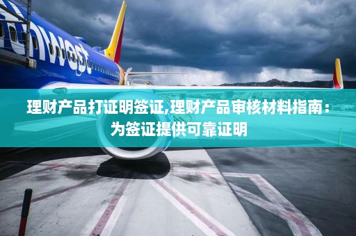 理财产品打证明签证,理财产品审核材料指南：为签证提供可靠证明