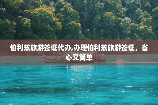 伯利兹旅游签证代办,办理伯利兹旅游签证，省心又简单