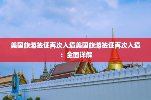 美国旅游签证再次入境美国旅游签证再次入境：全面详解  第1张