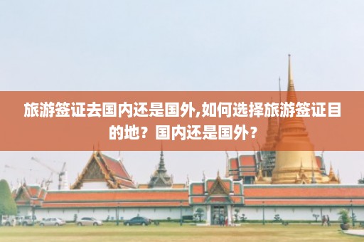 旅游签证去国内还是国外,如何选择旅游签证目的地？国内还是国外？  第1张