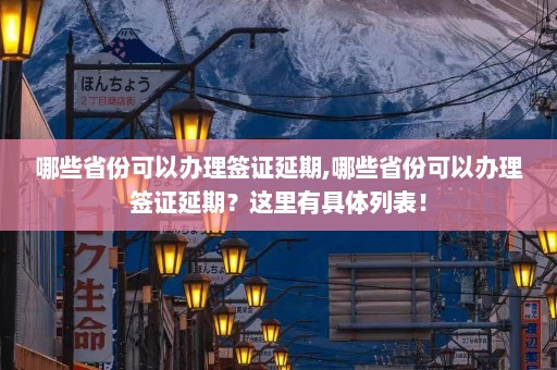 哪些省份可以办理签证延期,哪些省份可以办理签证延期？这里有具体列表！