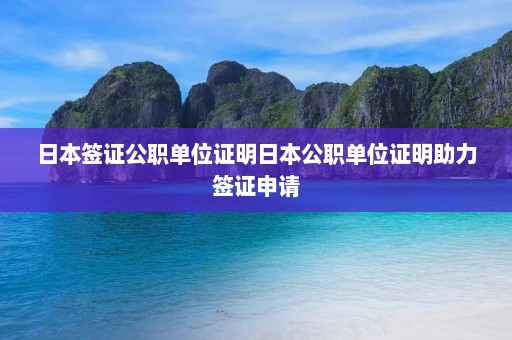 日本签证公职单位证明日本公职单位证明助力签证申请