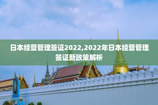 日本经营管理签证2022,2022年日本经营管理签证新政策解析  第1张