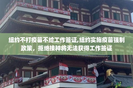 纽约不打疫苗不给工作签证,纽约实施疫苗强制政策，拒绝接种将无法获得工作签证