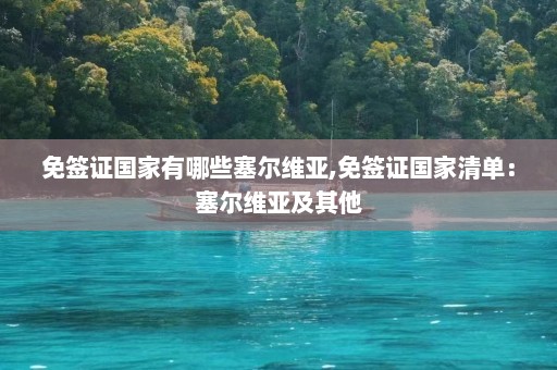 免签证国家有哪些塞尔维亚,免签证国家清单：塞尔维亚及其他