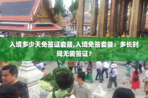 入境多少天免签证套餐,入境免签套餐：多长时间无需签证？