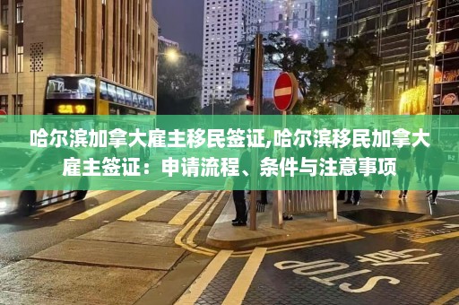 哈尔滨加拿大雇主移民签证,哈尔滨移民加拿大雇主签证：申请流程、条件与注意事项