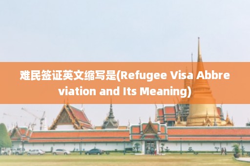 难民签证英文缩写是(Refugee Visa Abbreviation and Its Meaning)