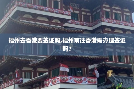 福州去香港要签证吗,福州前往香港需办理签证吗？