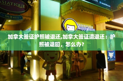 加拿大签证护照被退还,加拿大签证遭退还：护照被退回，怎么办？  第1张