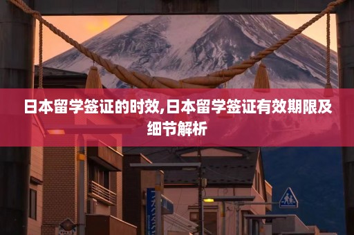 日本留学签证的时效,日本留学签证有效期限及细节解析