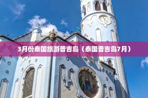 3月份泰国旅游普吉岛（泰国普吉岛7月）