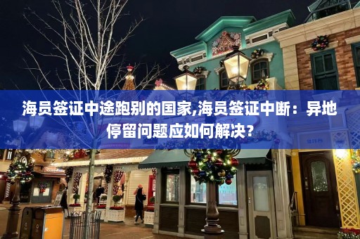 海员签证中途跑别的国家,海员签证中断：异地停留问题应如何解决？