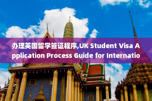 办理英国留学签证程序,UK Student Visa Application Process Guide for International Students  第1张