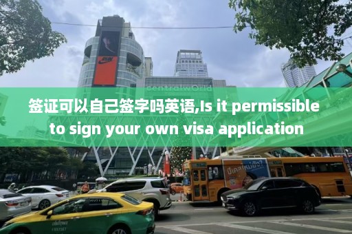 签证可以自己签字吗英语,Is it permissible to sign your own visa application  第1张