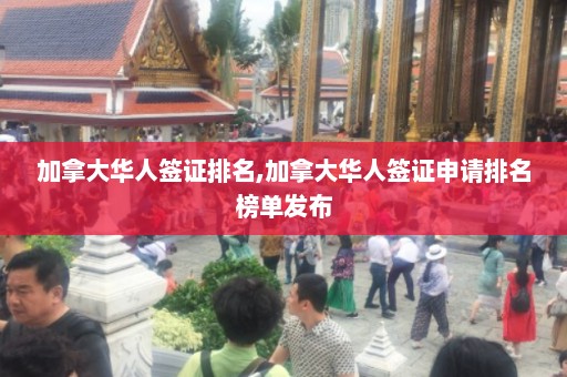 加拿大华人签证排名,加拿大华人签证申请排名榜单发布  第1张