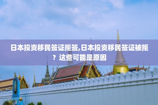 日本投资移民签证拒签,日本投资移民签证被拒？这些可能是原因  第1张